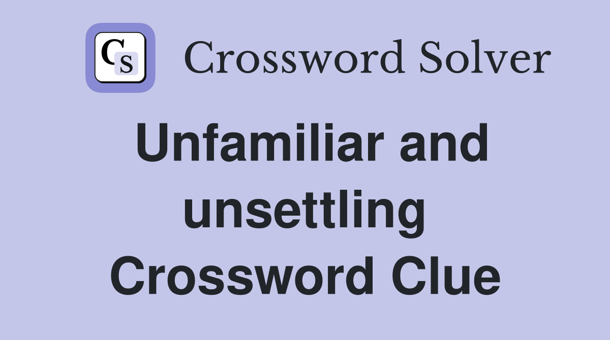 Unfamiliar and unsettling Crossword Clue