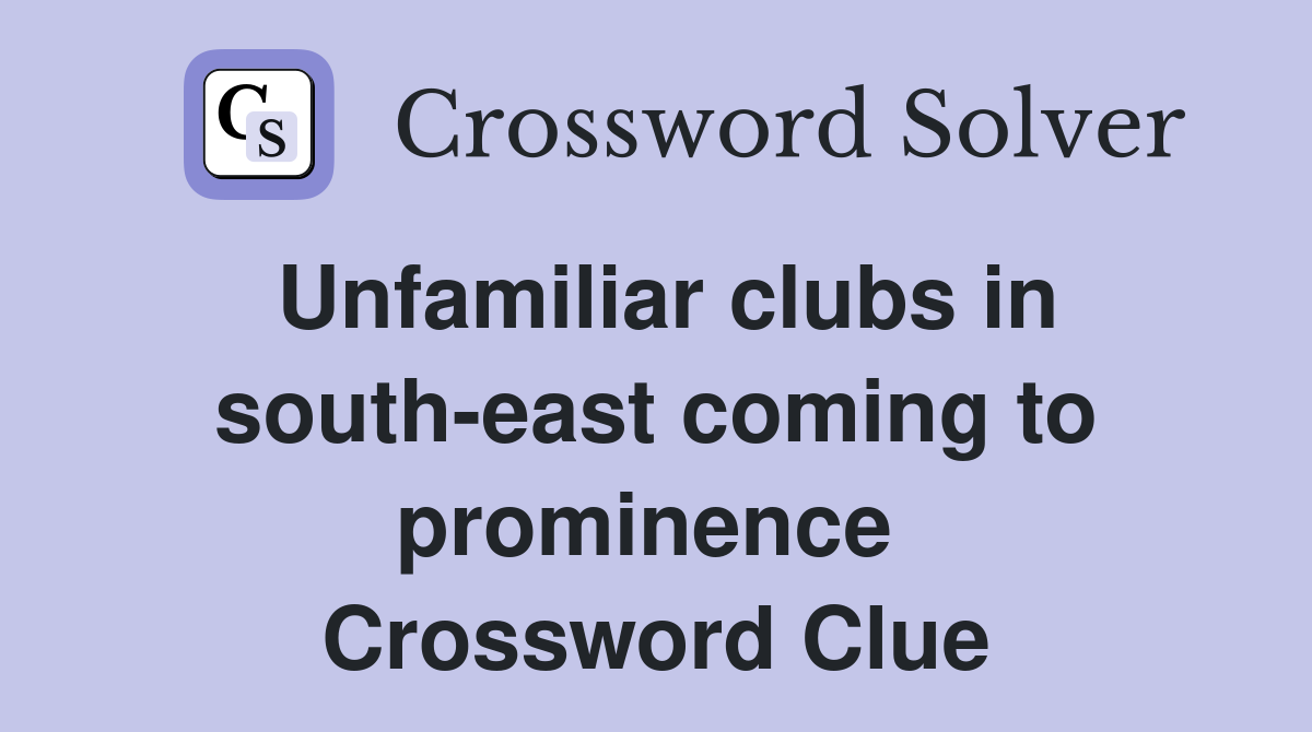 Unfamiliar clubs in south-east coming to prominence  Crossword Clue