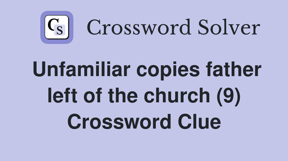 Unfamiliar copies father left of the church (9) Crossword Clue