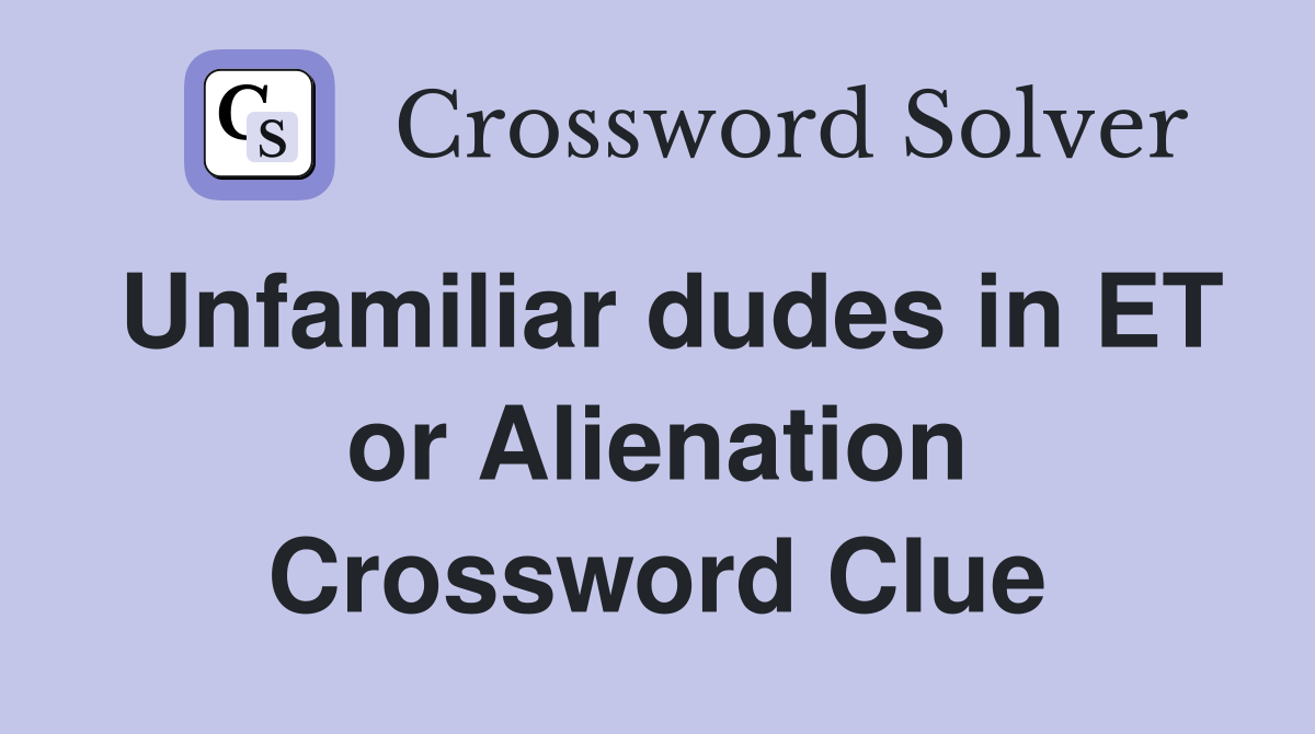 Unfamiliar dudes in ET or Alienation Crossword Clue