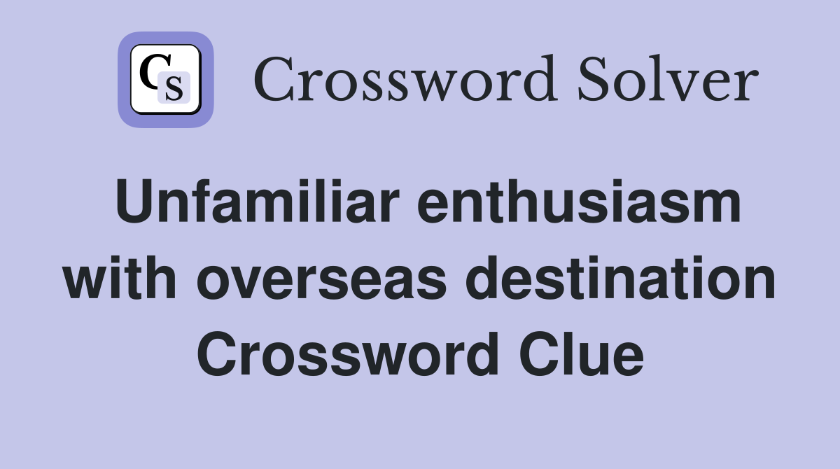Unfamiliar enthusiasm with overseas destination Crossword Clue