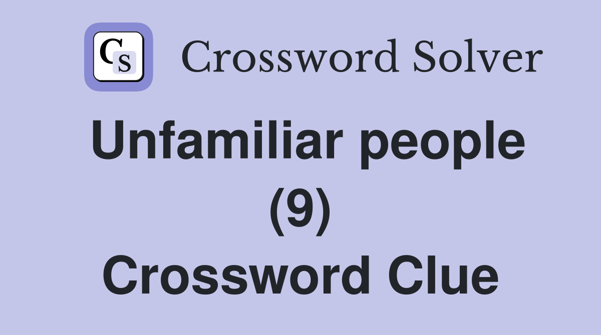 Unfamiliar people (9) Crossword Clue