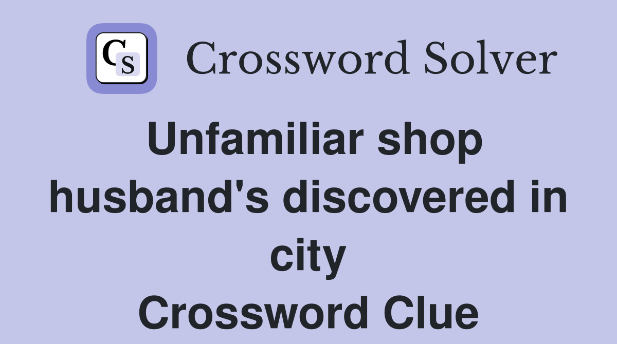 Unfamiliar shop husband's discovered in city Crossword Clue