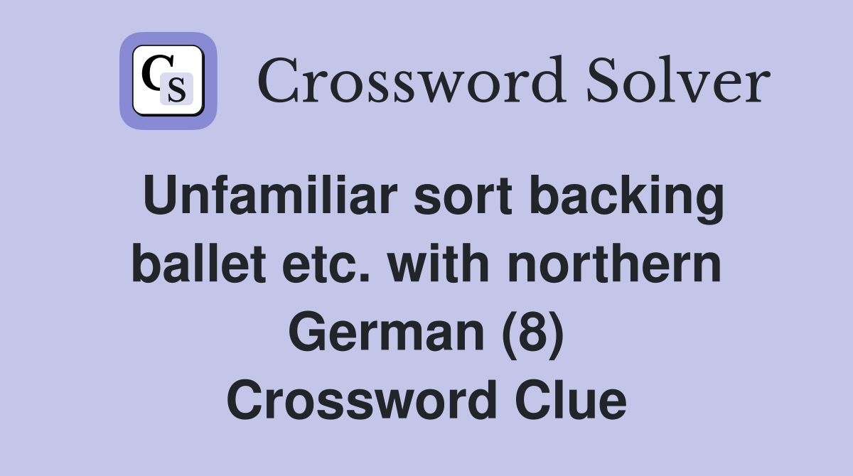 Unfamiliar sort backing ballet etc. with northern German (8) Crossword Clue