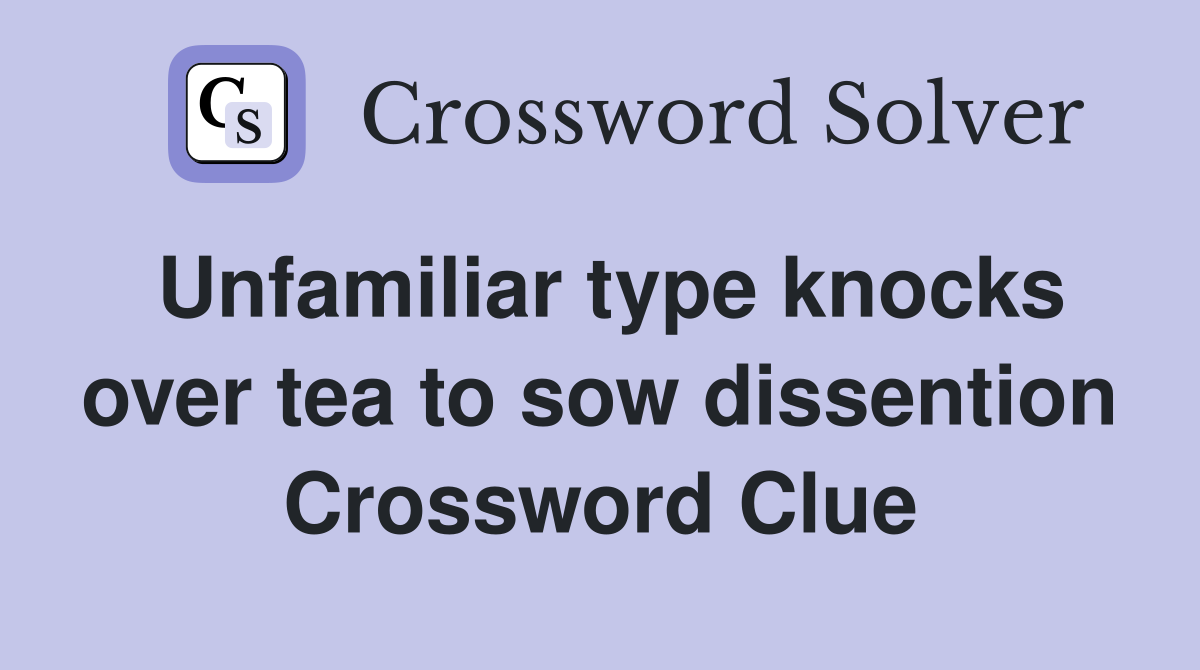 Unfamiliar type knocks over tea to sow dissention Crossword Clue