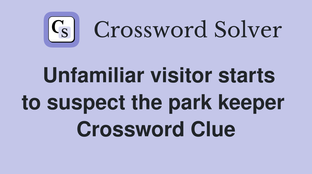 Unfamiliar visitor starts to suspect the park keeper  Crossword Clue