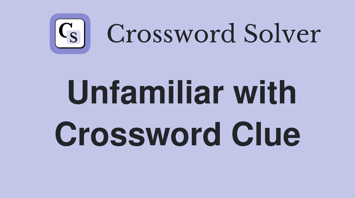 Unfamiliar with Crossword Clue