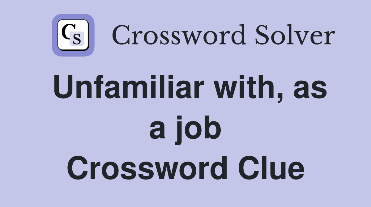 Unfamiliar with, as a job Crossword Clue