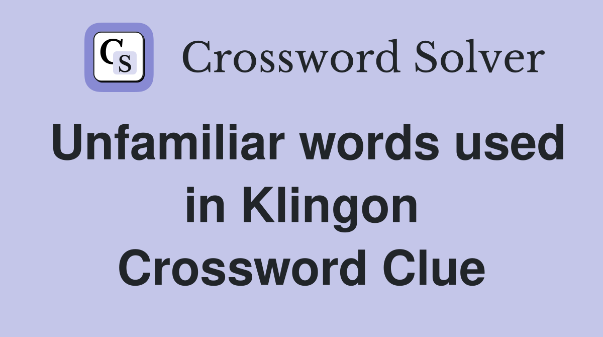 Unfamiliar words used in Klingon Crossword Clue