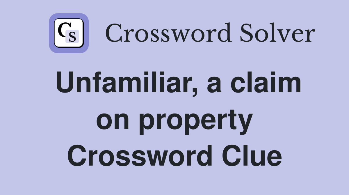Unfamiliar, a claim on property Crossword Clue
