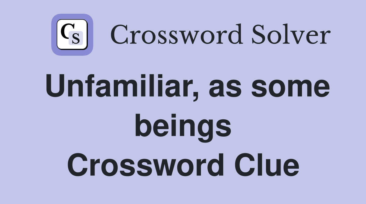 Unfamiliar, as some beings Crossword Clue