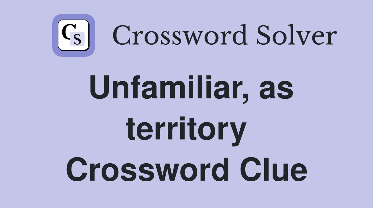 Unfamiliar, as territory Crossword Clue