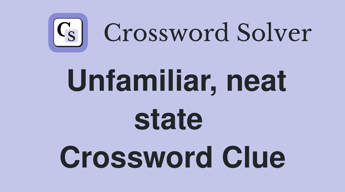 Unfamiliar, neat state  Crossword Clue