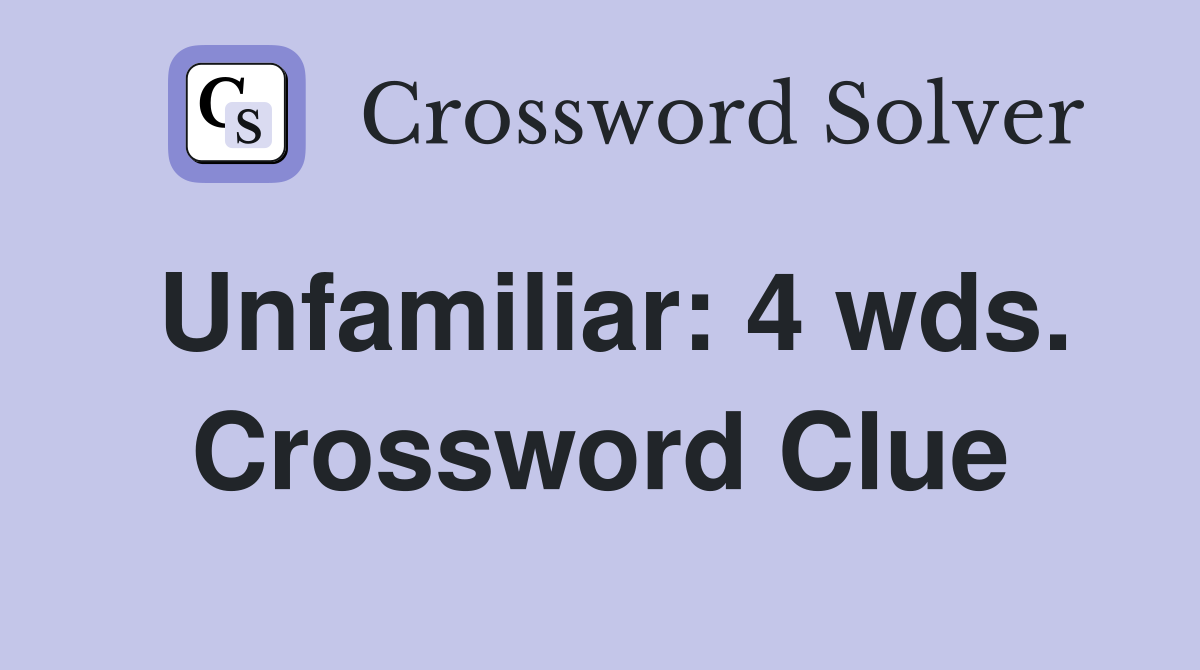 Unfamiliar: 4 wds. Crossword Clue