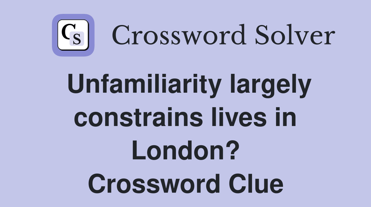 Unfamiliarity largely constrains lives in London? Crossword Clue