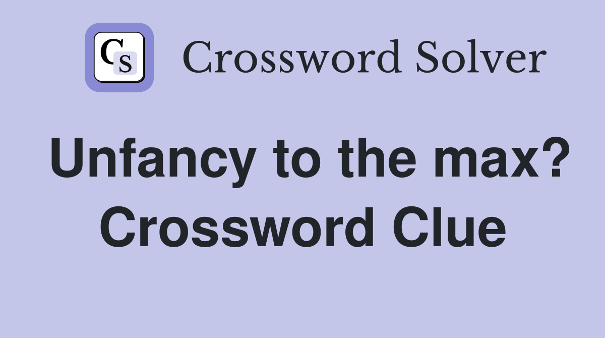 Unfancy to the max? Crossword Clue