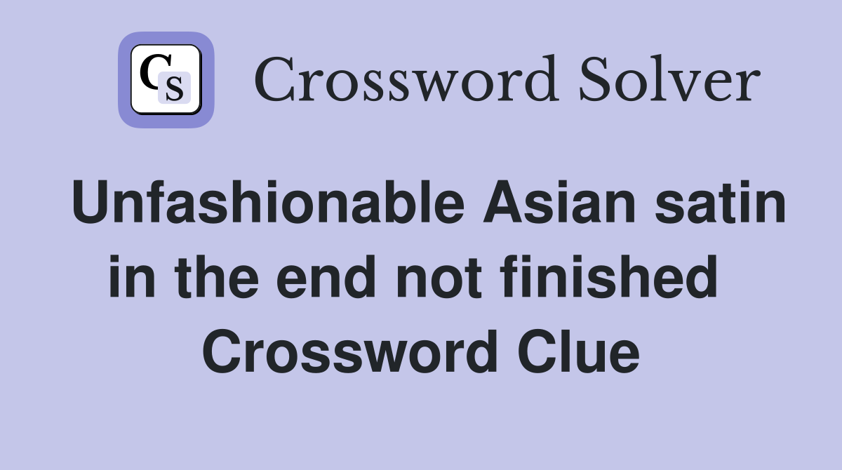 Unfashionable Asian satin in the end not finished  Crossword Clue