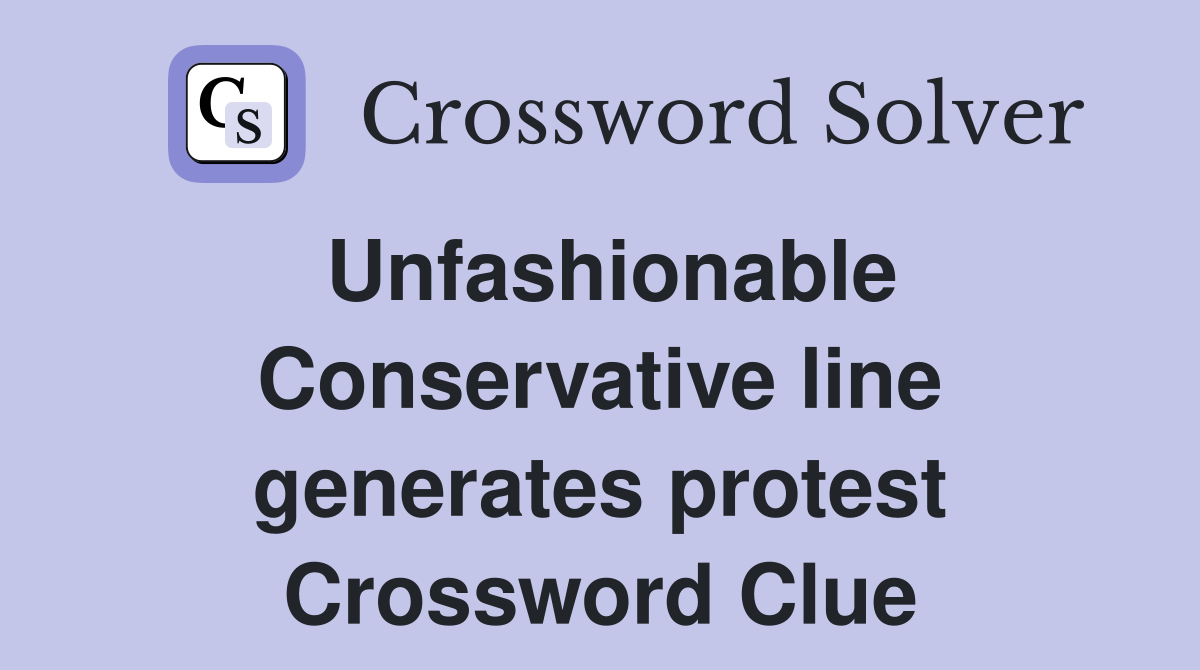 Unfashionable Conservative line generates protest Crossword Clue