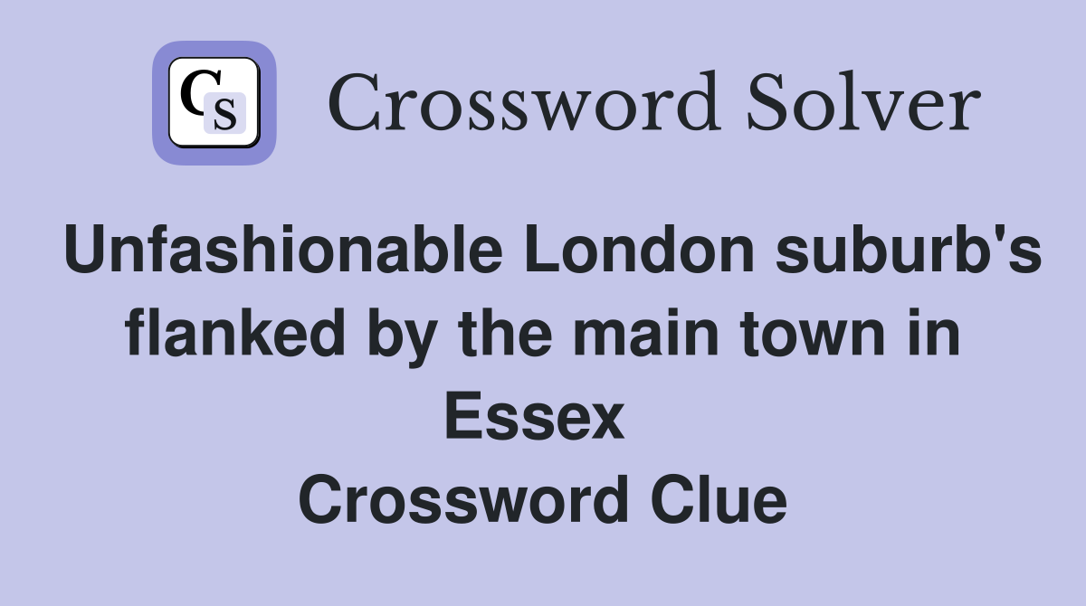 Unfashionable London suburb's flanked by the main town in Essex  Crossword Clue