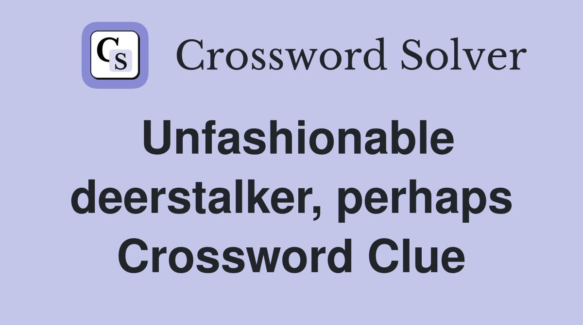 Unfashionable deerstalker, perhaps Crossword Clue