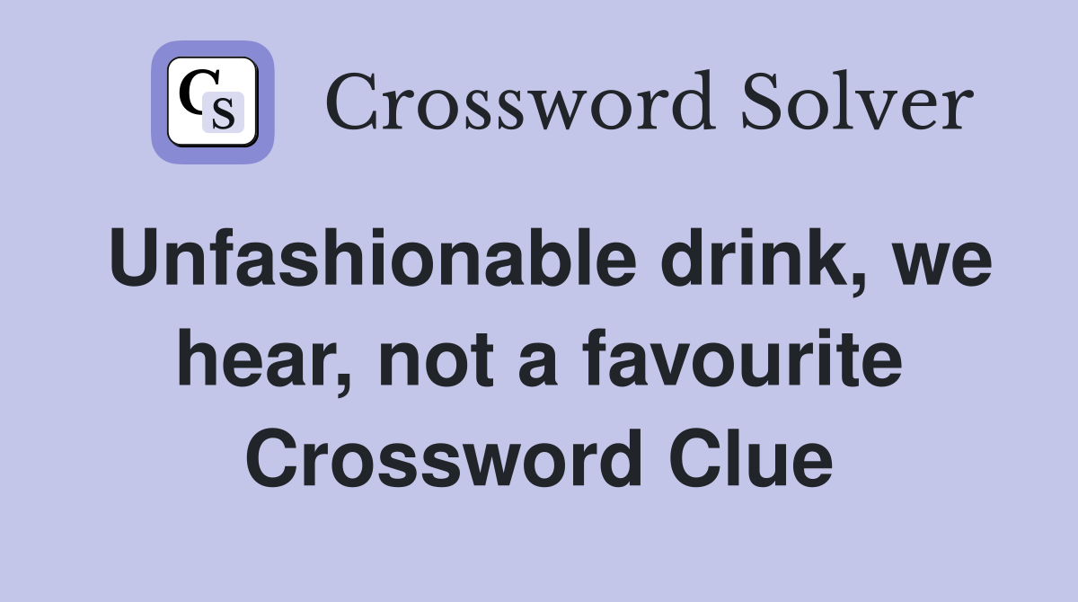 Unfashionable drink, we hear, not a favourite Crossword Clue