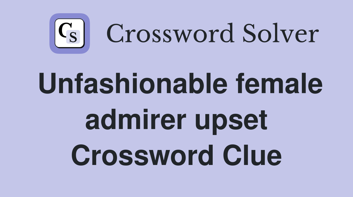 Unfashionable female admirer upset Crossword Clue