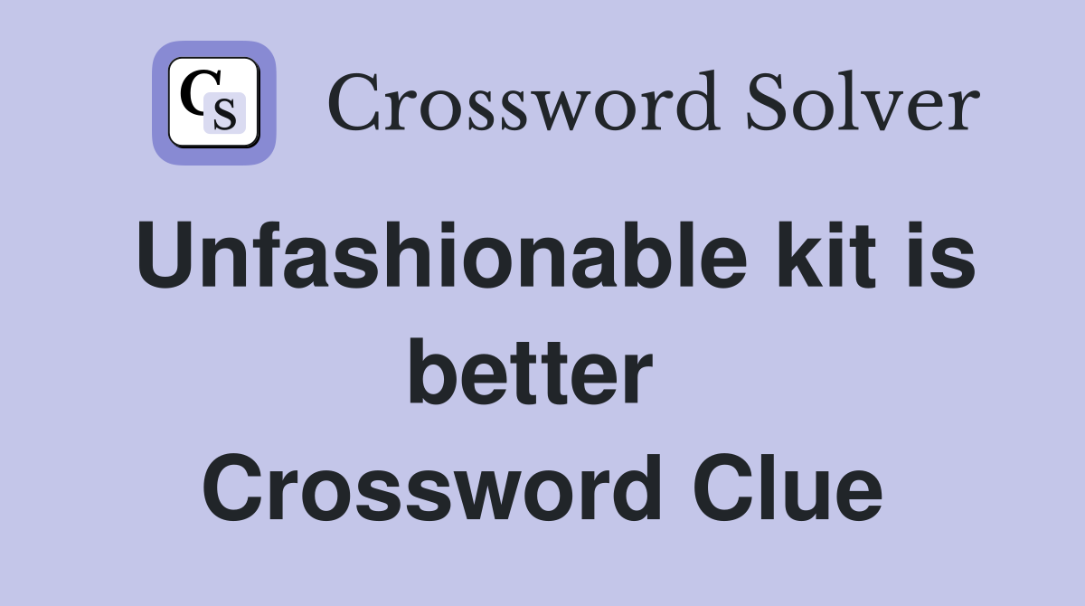 Unfashionable kit is better  Crossword Clue
