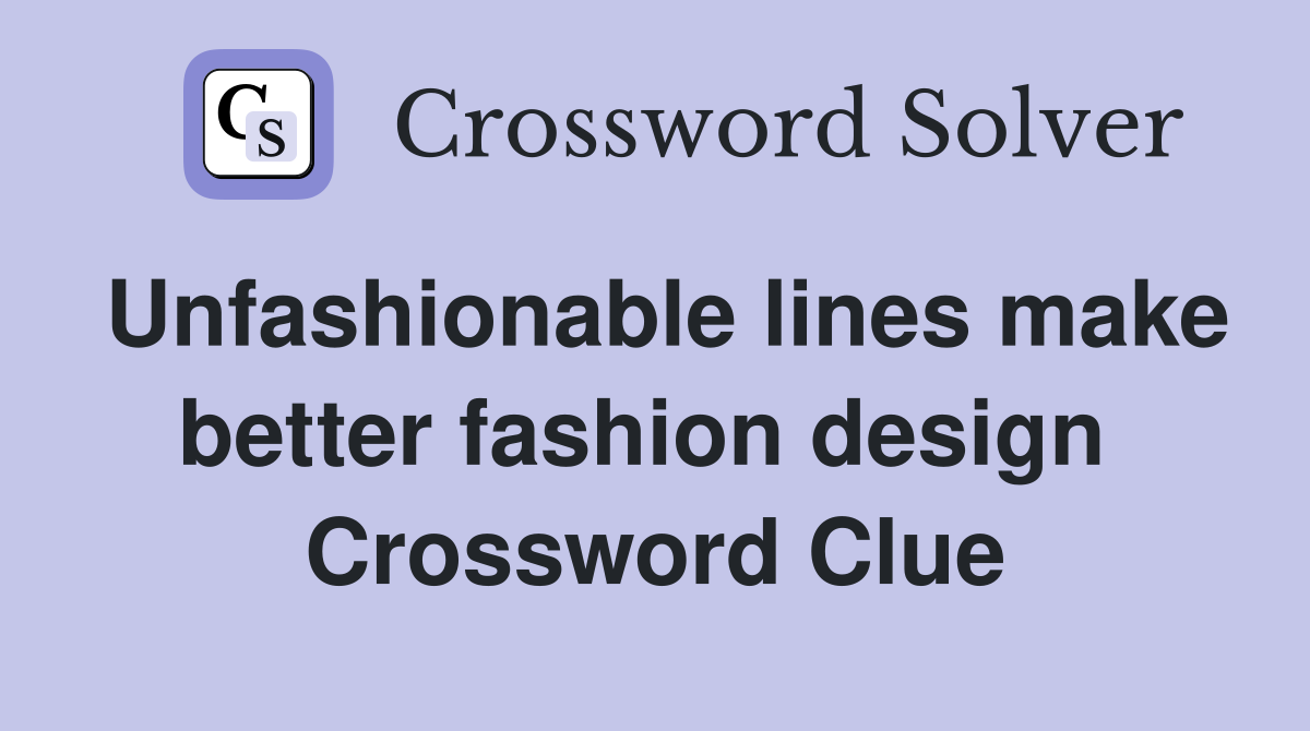 Unfashionable lines make better fashion design  Crossword Clue