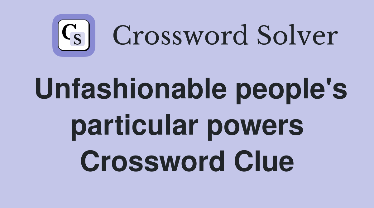 Unfashionable people's particular powers Crossword Clue