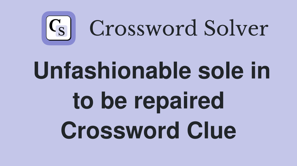 Unfashionable sole in to be repaired Crossword Clue