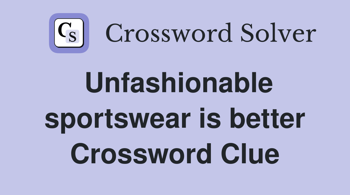 Unfashionable sportswear is better Crossword Clue