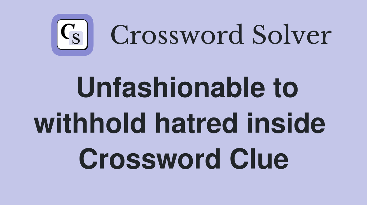 Unfashionable to withhold hatred inside  Crossword Clue
