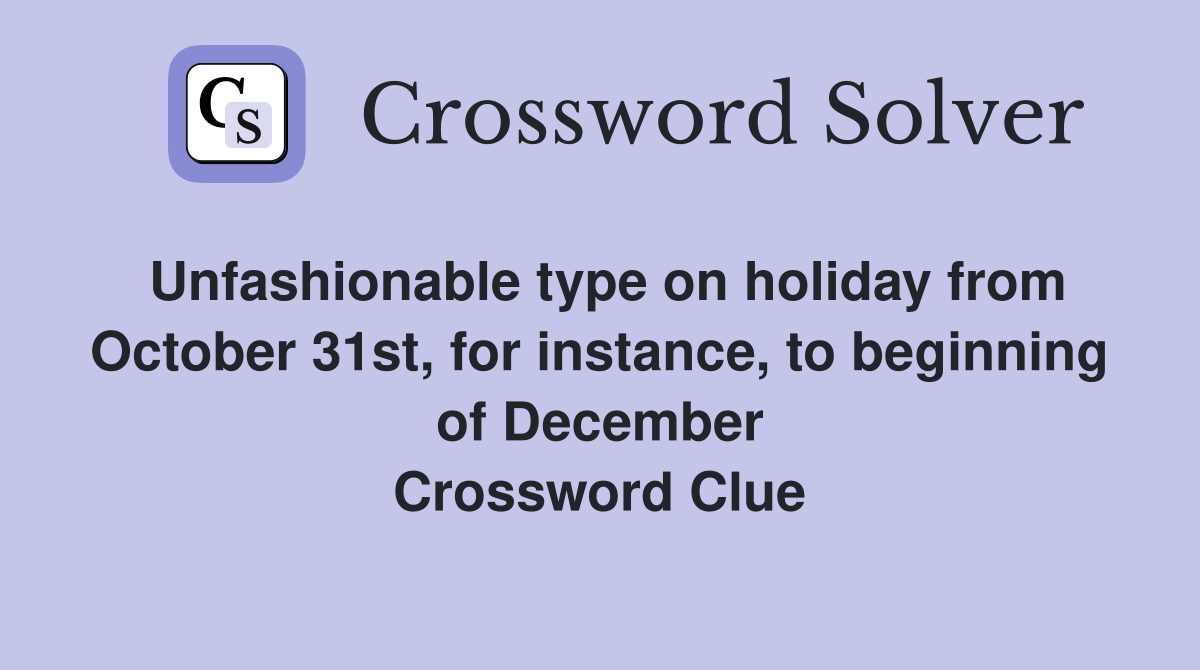 Unfashionable type on holiday from October 31st, for instance, to beginning of December Crossword Clue