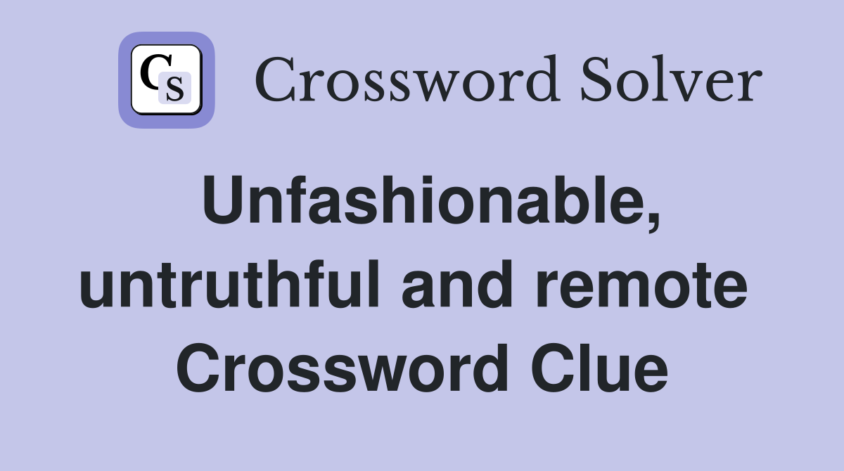 Unfashionable, untruthful and remote  Crossword Clue