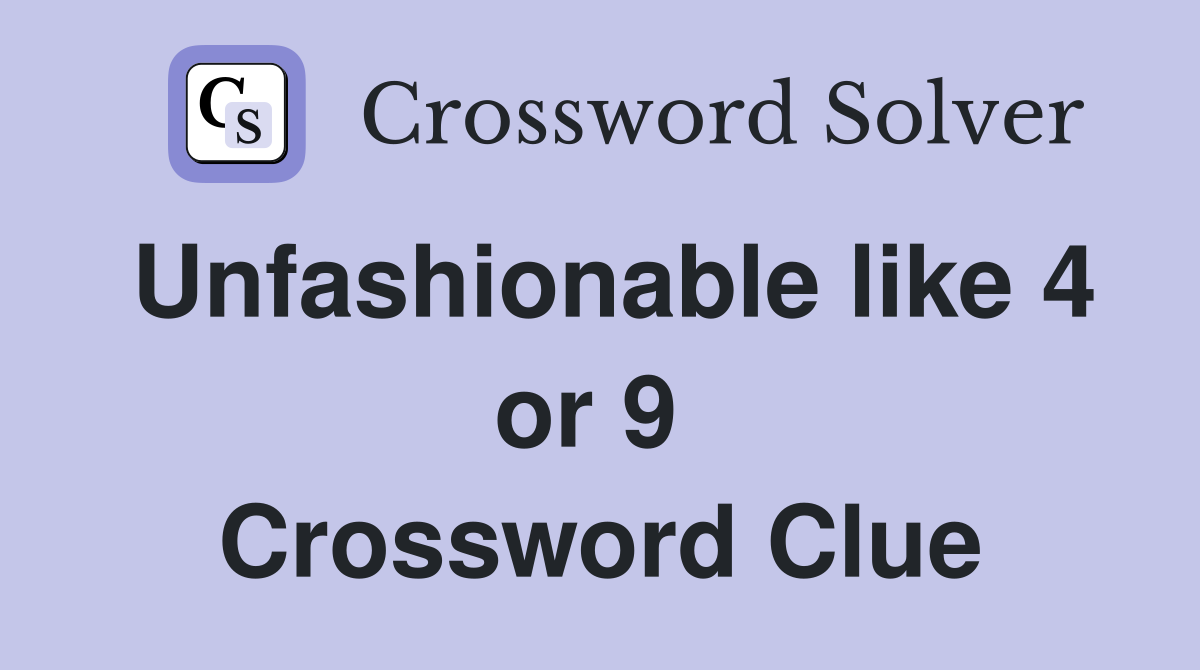 Unfashionable like 4 or 9  Crossword Clue
