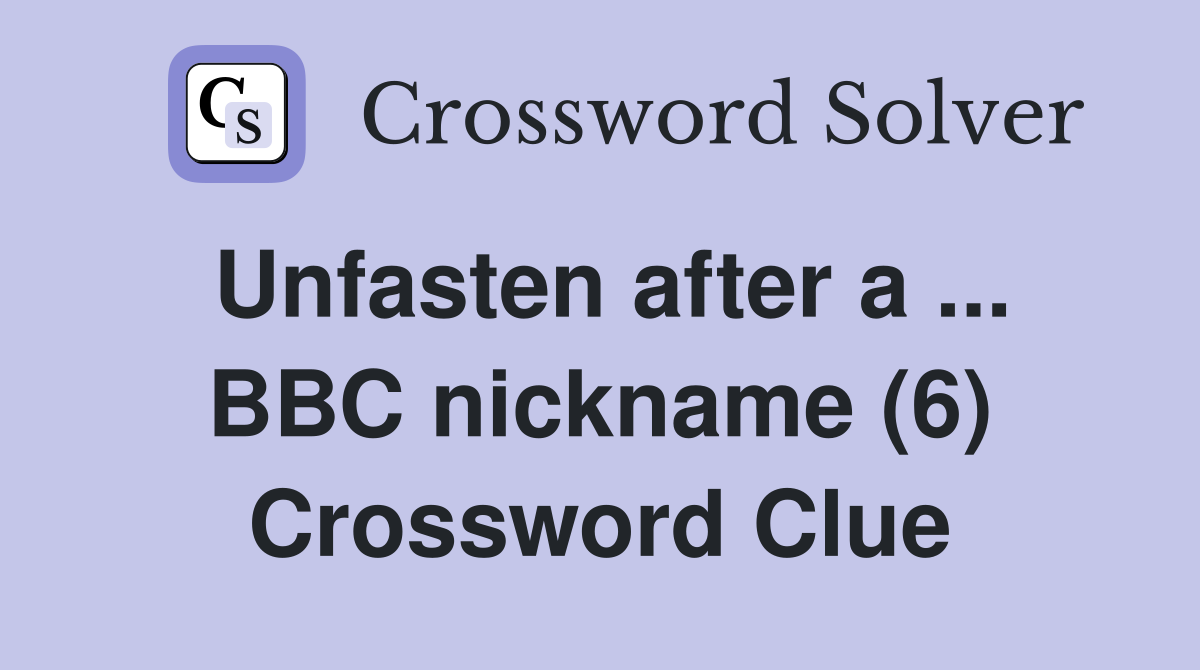 Unfasten after a ... BBC nickname (6) Crossword Clue