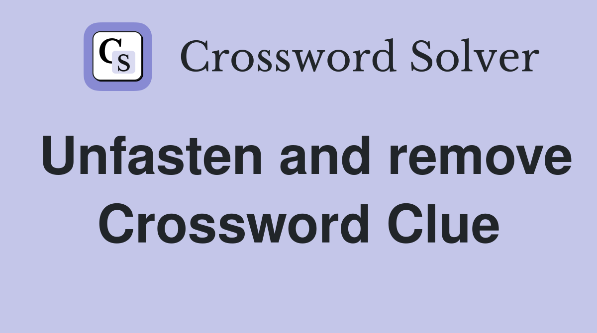 Unfasten and remove Crossword Clue
