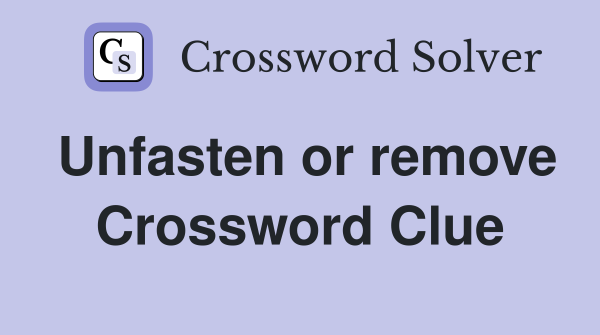 Unfasten or remove Crossword Clue