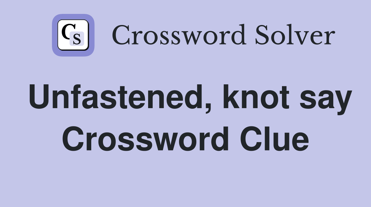 Unfastened, knot say Crossword Clue