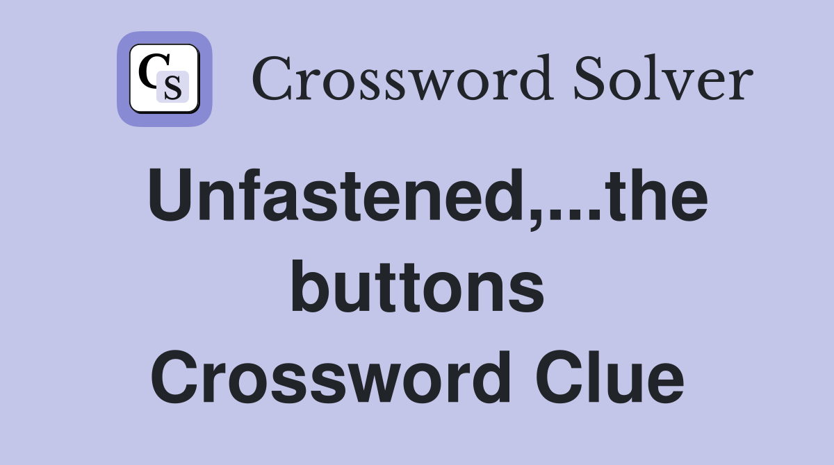 Unfastened,...the buttons Crossword Clue
