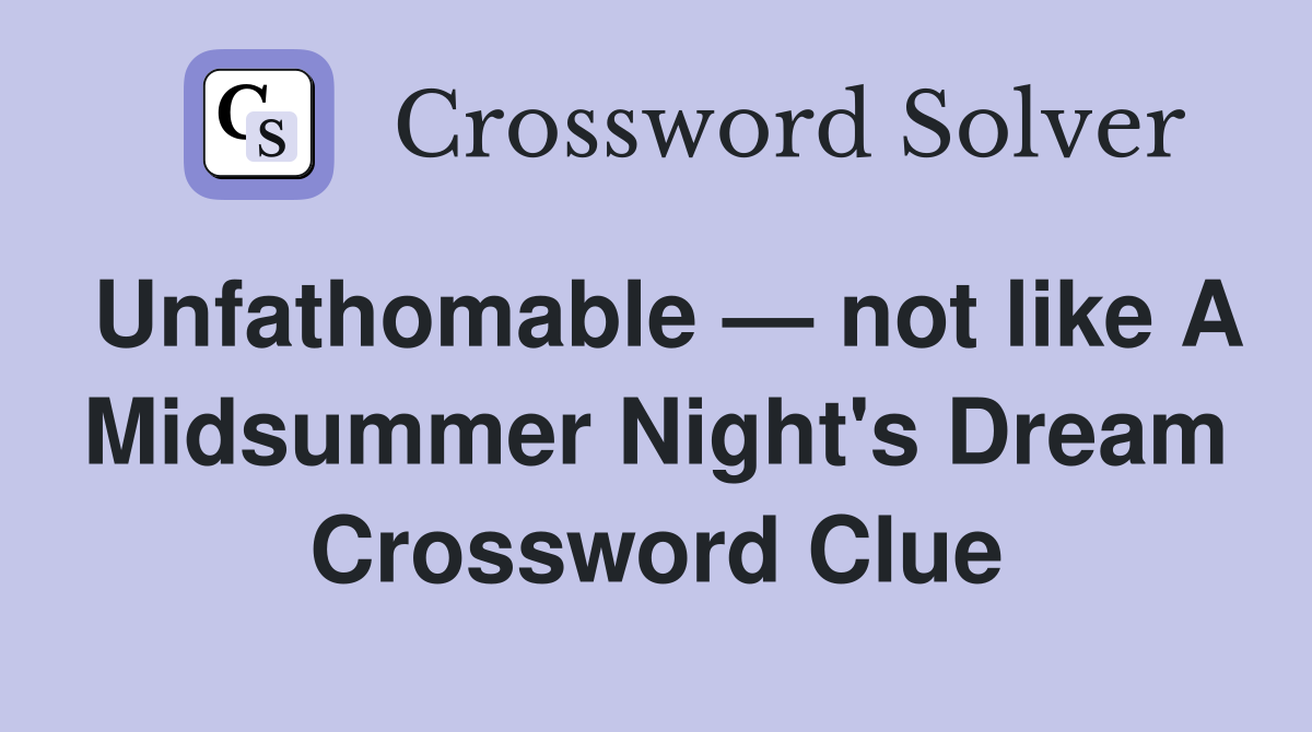 Unfathomable — not like A Midsummer Night's Dream Crossword Clue