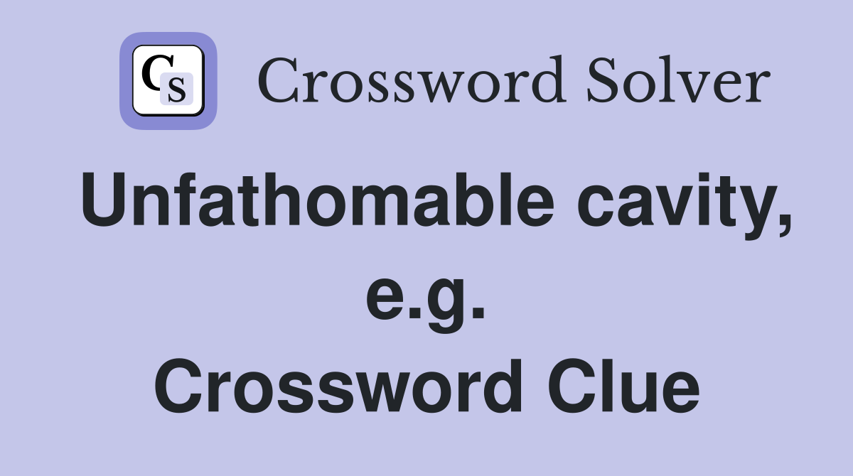 Unfathomable cavity, e.g. Crossword Clue