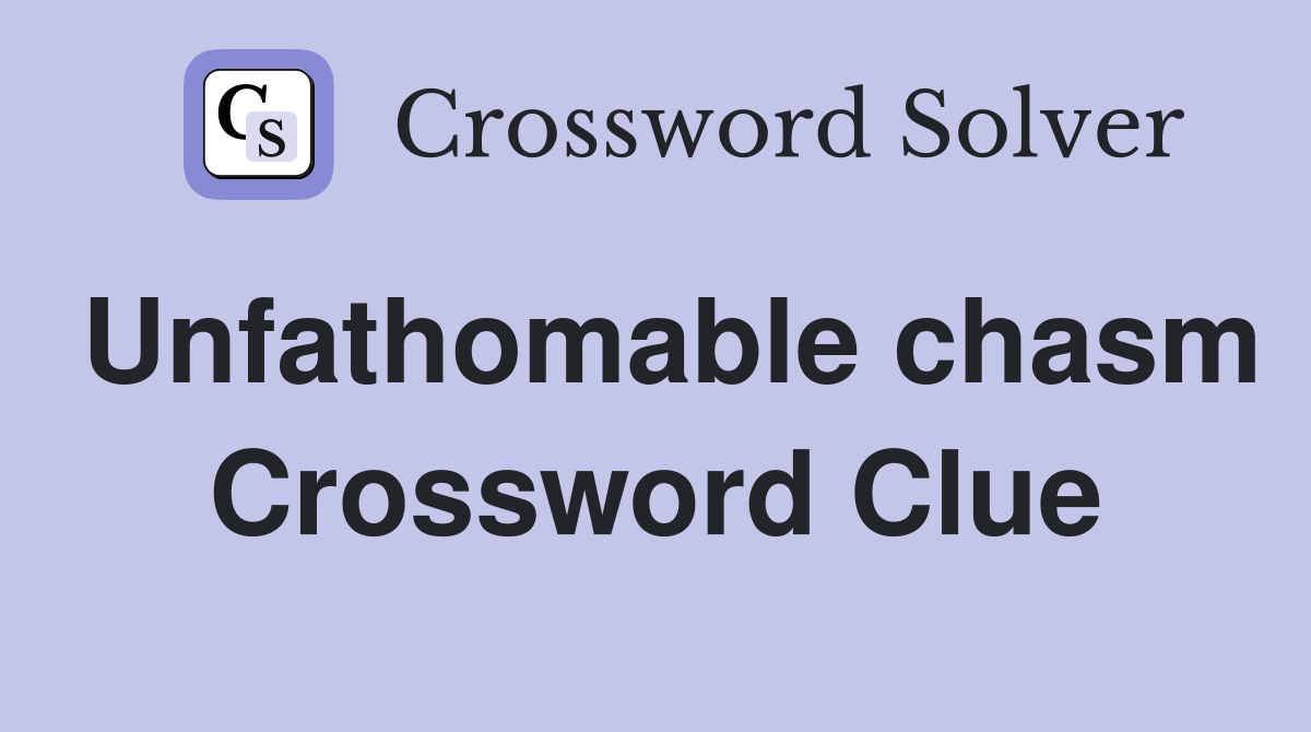 Unfathomable chasm Crossword Clue