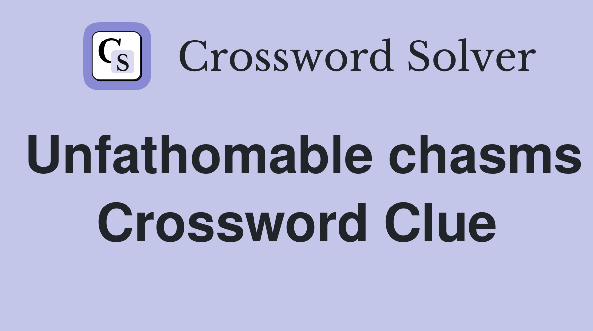Unfathomable chasms Crossword Clue