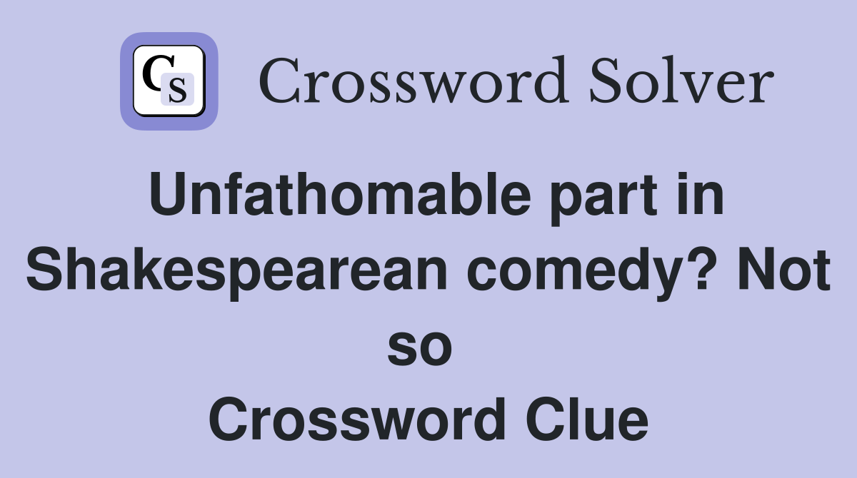 Unfathomable part in Shakes­pearean comedy? Not so  Crossword Clue