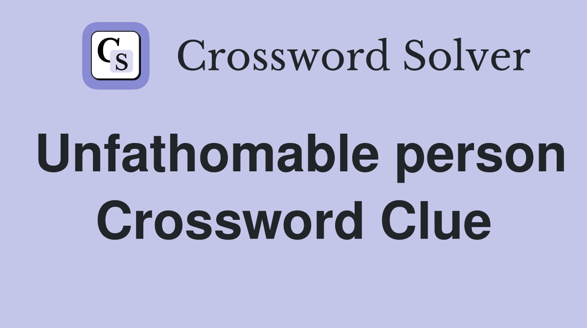 Unfathomable person Crossword Clue