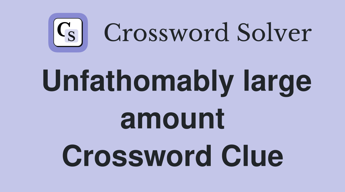 Unfathomably large amount Crossword Clue