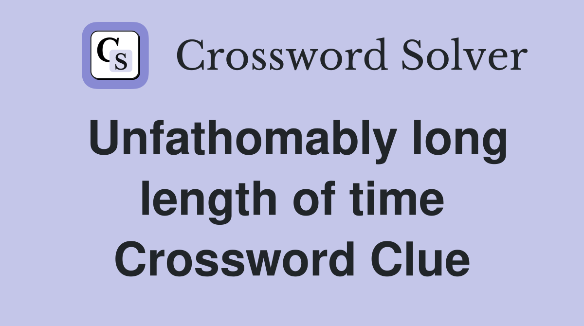 Unfathomably long length of time Crossword Clue