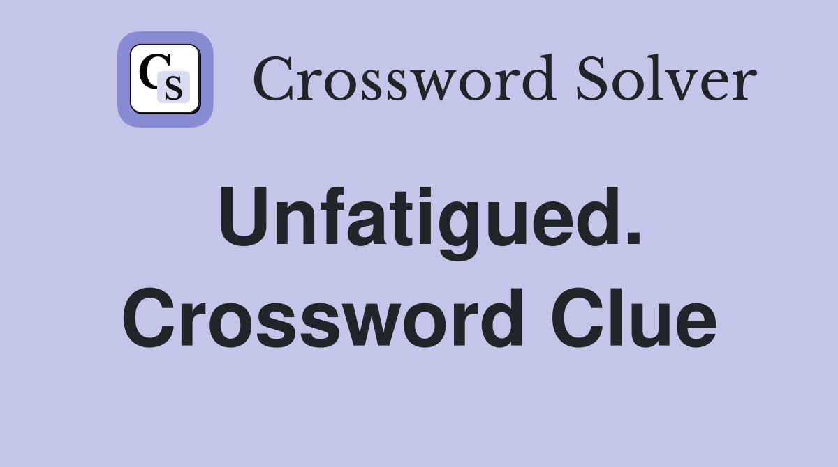 Unfatigued. Crossword Clue