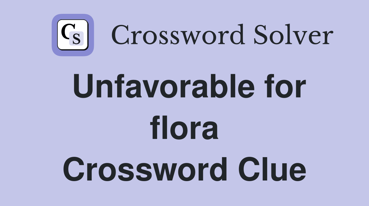 Unfavorable for flora Crossword Clue